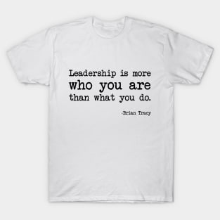 Brian Tracy - Leadership Is More Who You Are Than What You Do. T-Shirt